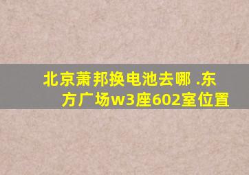 北京萧邦换电池去哪 .东方广场w3座602室位置